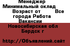 Менеджер › Минимальный оклад ­ 8 000 › Возраст от ­ 18 - Все города Работа » Вакансии   . Новосибирская обл.,Бердск г.